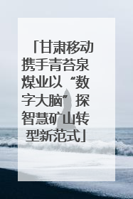 甘肃移动携手青苔泉煤业以“数字大脑”探智慧矿山转型新范式