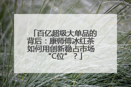 百亿超级大单品的背后：康师傅冰红茶如何用创新稳占市场“C位”？