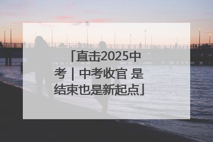直击2025中考｜中考收官 是结束也是新起点