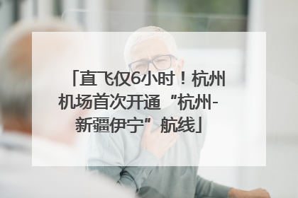 直飞仅6小时！杭州机场首次开通“杭州-新疆伊宁”航线