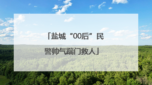 盐城“00后”民警帅气踹门救人