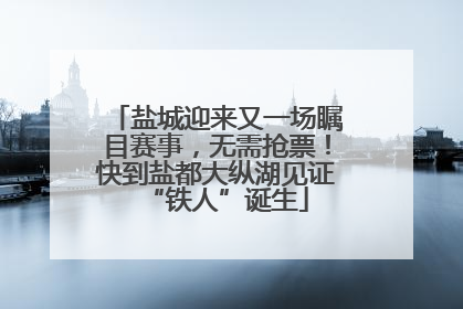 盐城迎来又一场瞩目赛事，无需抢票！快到盐都大纵湖见证“铁人”诞生