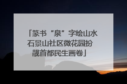 篆书“泉”字绘山水 石景山社区微花园扮靓首都民生画卷