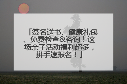签名送书、健康礼包、免费检查&咨询！这场亲子活动福利超多，拼手速报名！