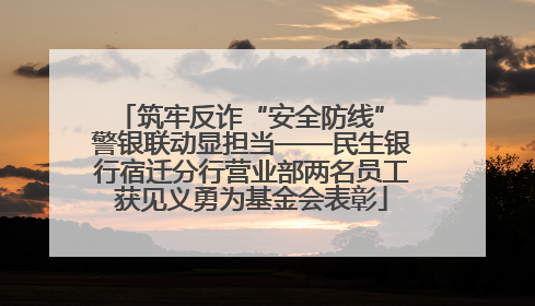 筑牢反诈“安全防线” 警银联动显担当——民生银行宿迁分行营业部两名员工获见义勇为基金会表彰