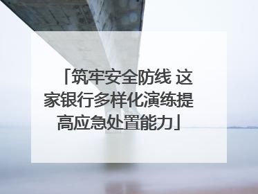 筑牢安全防线 这家银行多样化演练提高应急处置能力