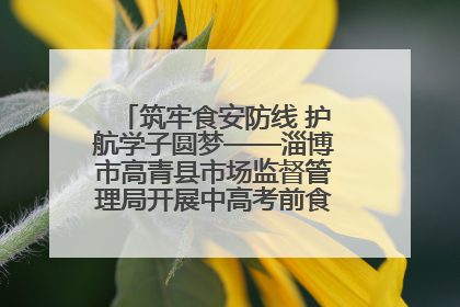 筑牢食安防线 护航学子圆梦——淄博市高青县市场监督管理局开展中高考前食品安全专项检查