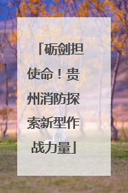 砺剑担使命！贵州消防探索新型作战力量
