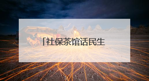社保茶馆话民生 一杯暖茶解民忧