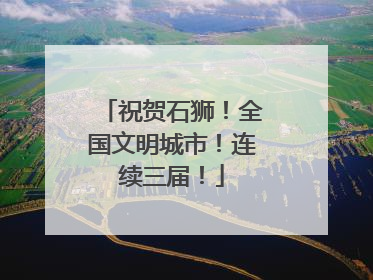 祝贺石狮！全国文明城市！连续三届！