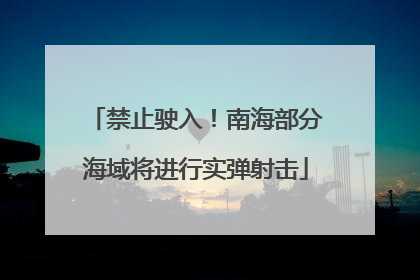 禁止驶入！南海部分海域将进行实弹射击