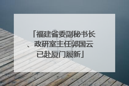 福建省委副秘书长、政研室主任郭国云已赴厦门履新