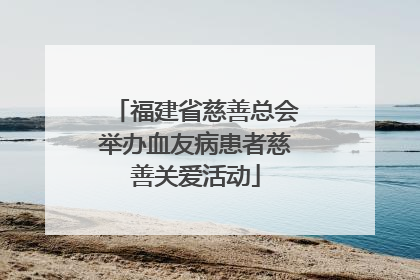 福建省慈善总会举办血友病患者慈善关爱活动