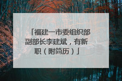福建一市委组织部副部长李建斌，有新职（附简历）