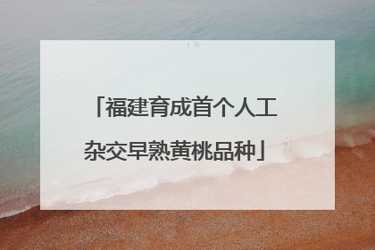 福建育成首个人工杂交早熟黄桃品种