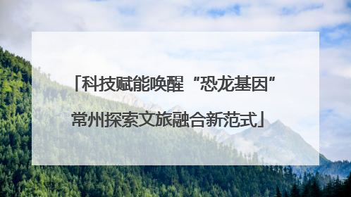 科技赋能唤醒“恐龙基因” 常州探索文旅融合新范式