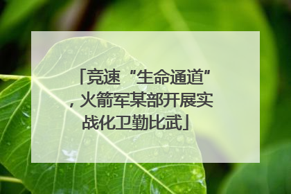 竞速“生命通道”，火箭军某部开展实战化卫勤比武