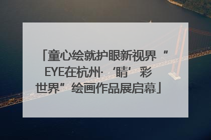 童心绘就护眼新视界“EYE在杭州·‘睛’彩世界”绘画作品展启幕