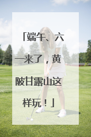 端午、六一来了，黄陂甘露山这样玩！