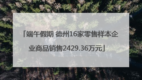 端午假期 德州16家零售样本企业商品销售2429.36万元