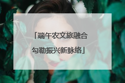 端午农文旅融合 勾勒振兴新脉络