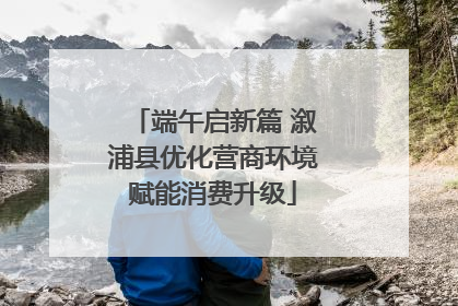 端午启新篇 溆浦县优化营商环境赋能消费升级