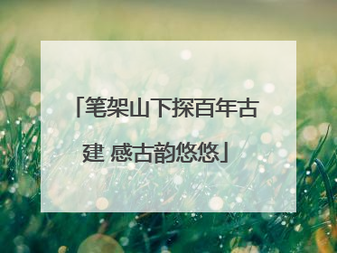 笔架山下探百年古建 感古韵悠悠