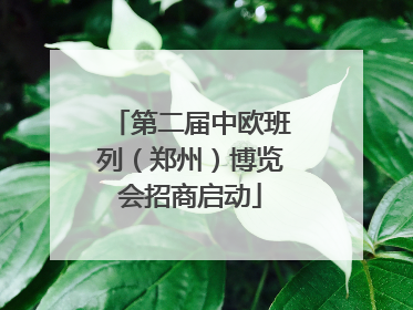 第二届中欧班列（郑州）博览会招商启动