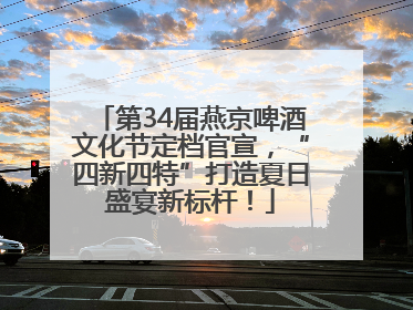 第34届燕京啤酒文化节定档官宣，“四新四特”打造夏日盛宴新标杆！