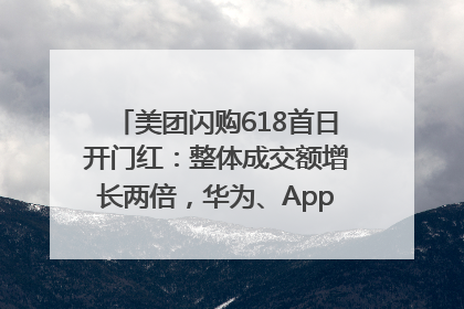 美团闪购618首日开门红：整体成交额增长两倍，华为、Apple、沃尔玛等近800个品牌翻倍增长