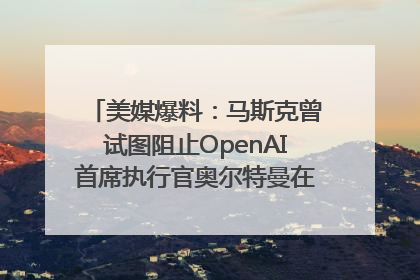 美媒爆料：马斯克曾试图阻止OpenAI首席执行官奥尔特曼在中东的AI交易