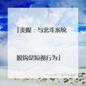 美媒：与北斗系统脱钩是短视行为