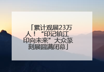 累计观展23万人！“印记镇江 印向未来”大众篆刻展圆满闭幕