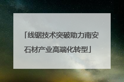 线锯技术突破助力南安石材产业高端化转型