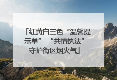红黄白三色“温馨提示单” “共情执法”守护街区烟火气
