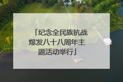 纪念全民族抗战爆发八十八周年主题活动举行