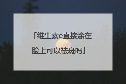 维生素e直接涂在脸上可以祛斑吗