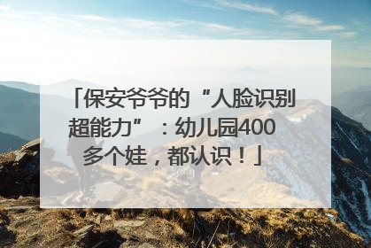 保安爷爷的“人脸识别超能力”：幼儿园400多个娃，都认识！