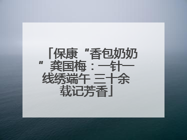 保康“香包奶奶”龚国梅：一针一线绣端午 三十余载记芳香