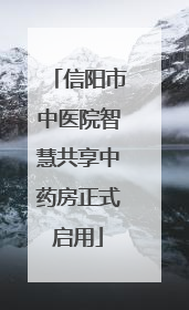 信阳市中医院智慧共享中药房正式启用