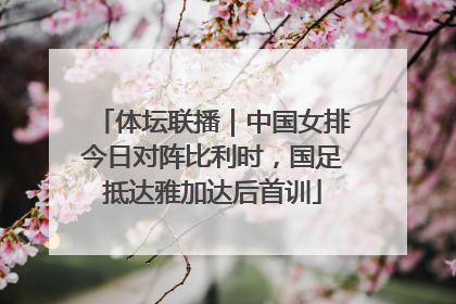 体坛联播｜中国女排今日对阵比利时，国足抵达雅加达后首训
