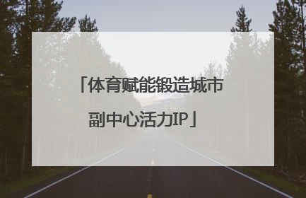 体育赋能锻造城市副中心活力IP
