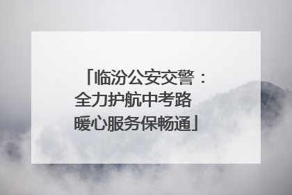 临汾公安交警：全力护航中考路 暖心服务保畅通