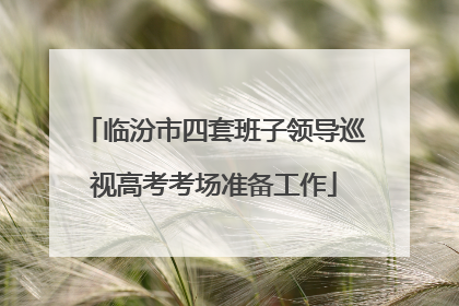 临汾市四套班子领导巡视高考考场准备工作