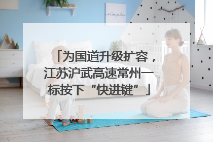 为国道升级扩容，江苏沪武高速常州一标按下“快进键”