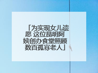 为实现女儿遗愿 这位昆明阿姨创办食堂照顾数百孤寡老人