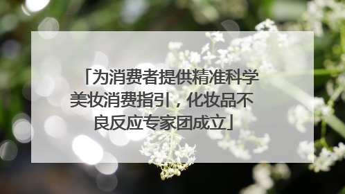 为消费者提供精准科学美妆消费指引，化妆品不良反应专家团成立