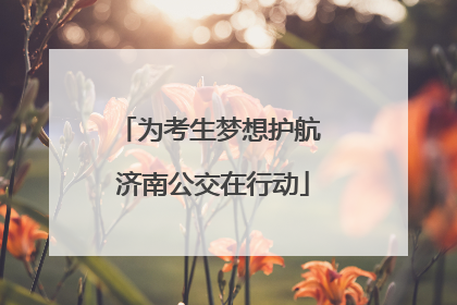 为考生梦想护航 济南公交在行动