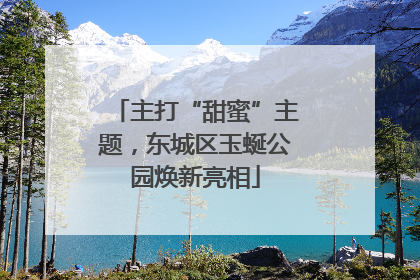主打“甜蜜”主题，东城区玉蜒公园焕新亮相