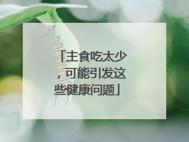 主食吃太少，可能引发这些健康问题